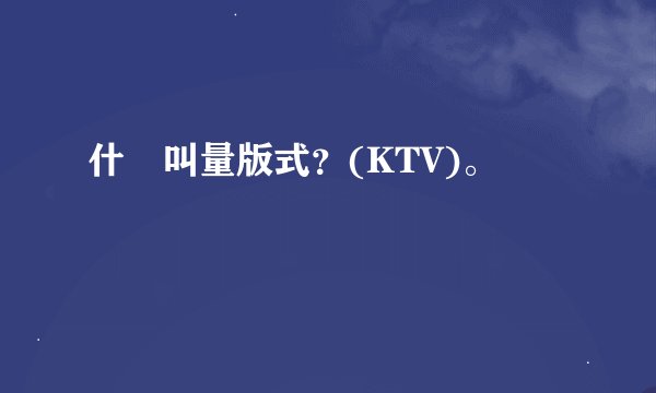 什麼叫量版式？(KTV)。