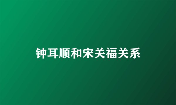 钟耳顺和宋关福关系