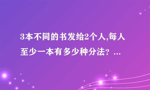 3本不同的书发给2个人,每人至少一本有多少种分法？要过程？