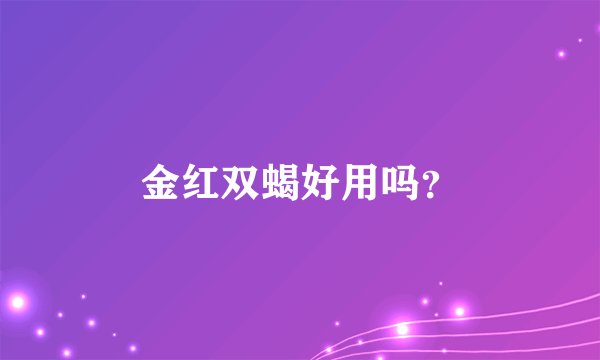 金红双蝎好用吗？