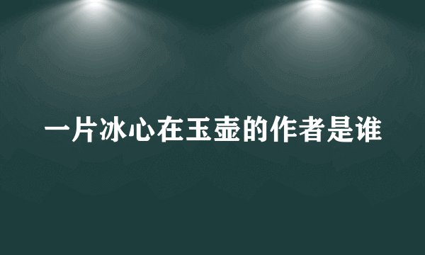 一片冰心在玉壶的作者是谁