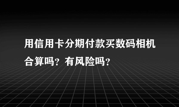 用信用卡分期付款买数码相机合算吗？有风险吗？