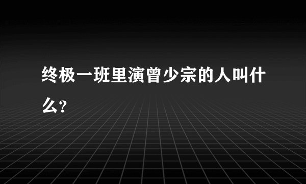 终极一班里演曾少宗的人叫什么？