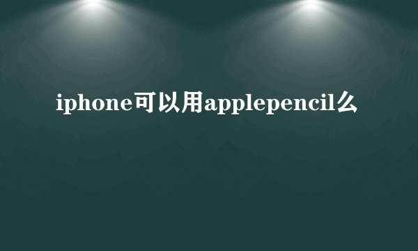 iphone可以用applepencil么