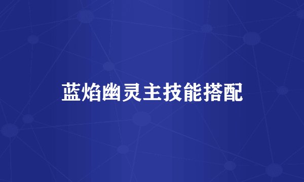 蓝焰幽灵主技能搭配