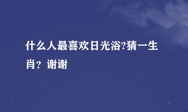 什么人最喜欢日光浴?猜一生肖？谢谢