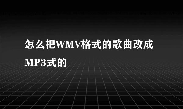 怎么把WMV格式的歌曲改成MP3式的