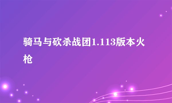 骑马与砍杀战团1.113版本火枪