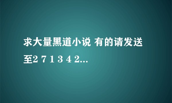 求大量黑道小说 有的请发送至2 7 1 3 4 2 2 6 1 @ q q.com,特别要恶魔公主的王子们。