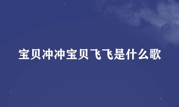 宝贝冲冲宝贝飞飞是什么歌