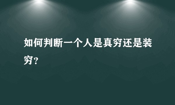 如何判断一个人是真穷还是装穷？