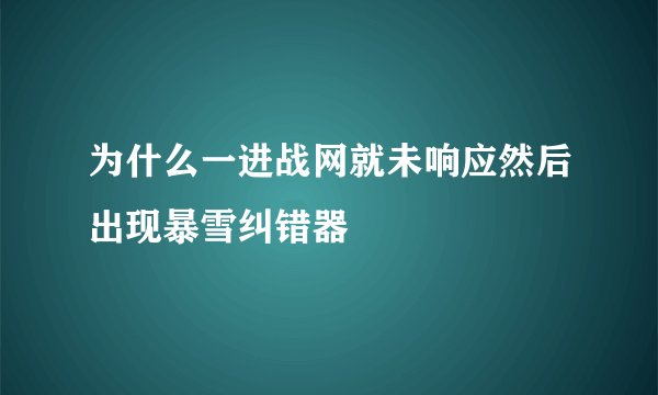 为什么一进战网就未响应然后出现暴雪纠错器