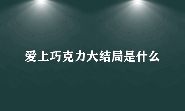 爱上巧克力大结局是什么