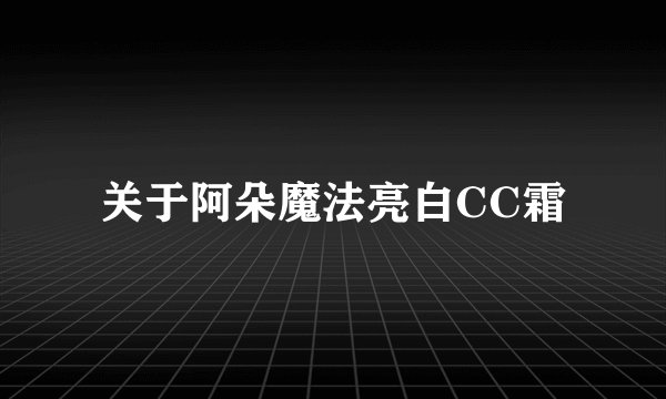 关于阿朵魔法亮白CC霜