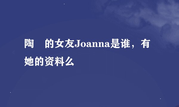 陶喆的女友Joanna是谁,有她的资料么