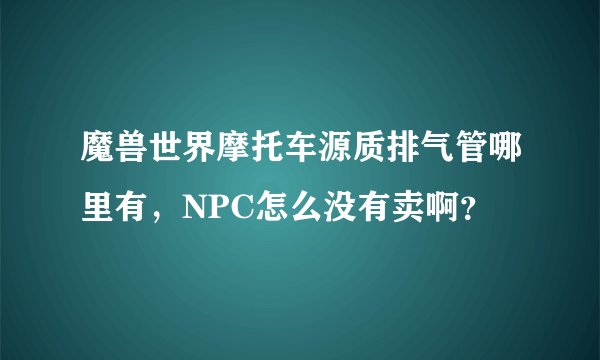 魔兽世界摩托车源质排气管哪里有，NPC怎么没有卖啊？