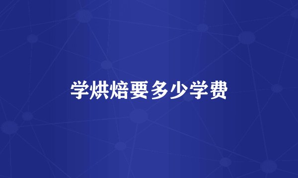 学烘焙要多少学费
