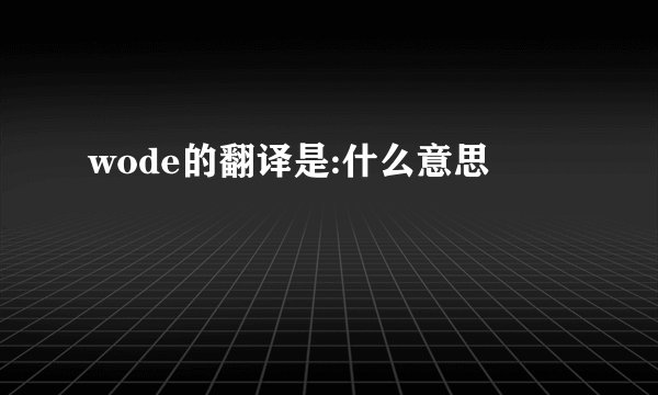 wode的翻译是:什么意思