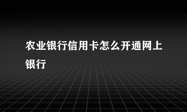 农业银行信用卡怎么开通网上银行