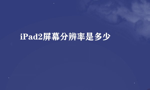 iPad2屏幕分辨率是多少