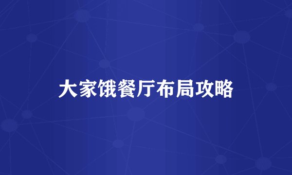 大家饿餐厅布局攻略