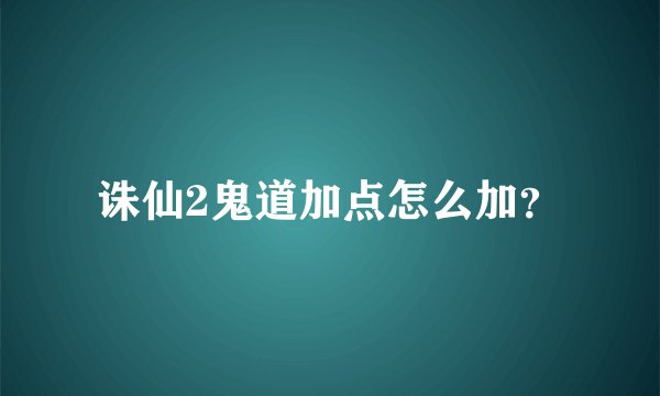 诛仙2鬼道加点怎么加？