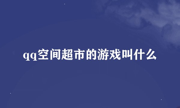 qq空间超市的游戏叫什么