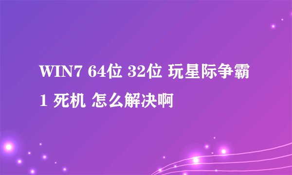 WIN7 64位 32位 玩星际争霸1 死机 怎么解决啊