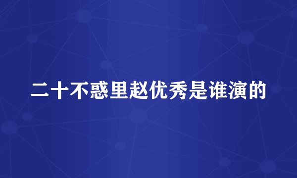 二十不惑里赵优秀是谁演的