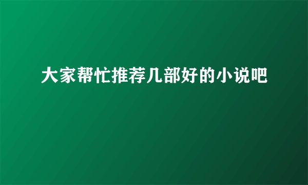 大家帮忙推荐几部好的小说吧