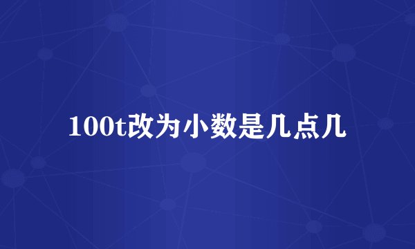 100t改为小数是几点几