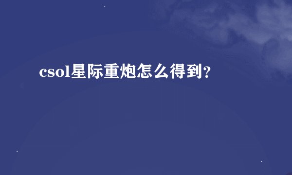 csol星际重炮怎么得到？