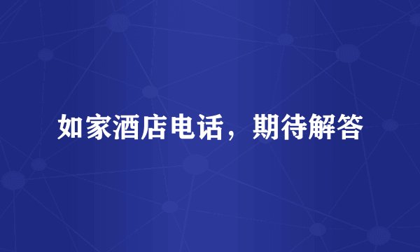 如家酒店电话，期待解答