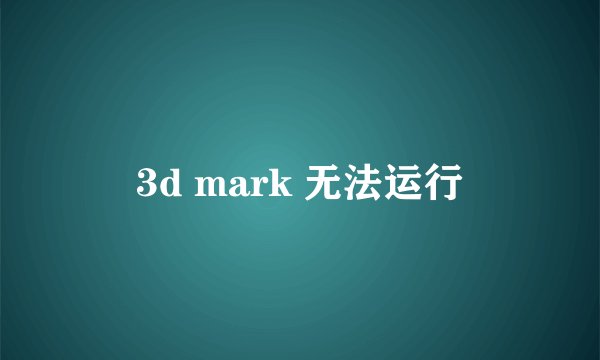 3d mark 无法运行