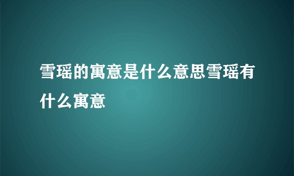 雪瑶的寓意是什么意思雪瑶有什么寓意