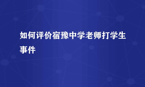 如何评价宿豫中学老师打学生事件