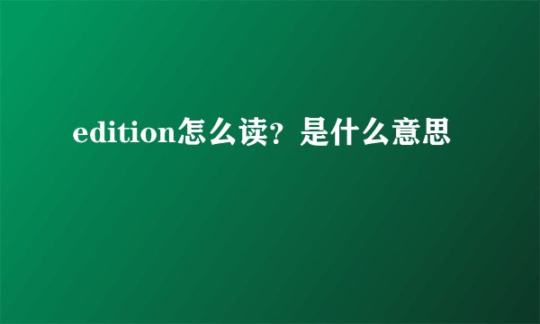 edition怎么读？是什么意思