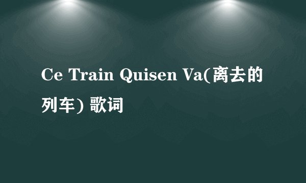 Ce Train Quisen Va(离去的列车) 歌词