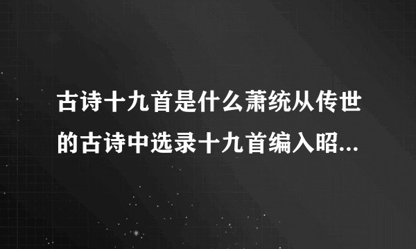古诗十九首是什么萧统从传世的古诗中选录十九首编入昭明文选而成
