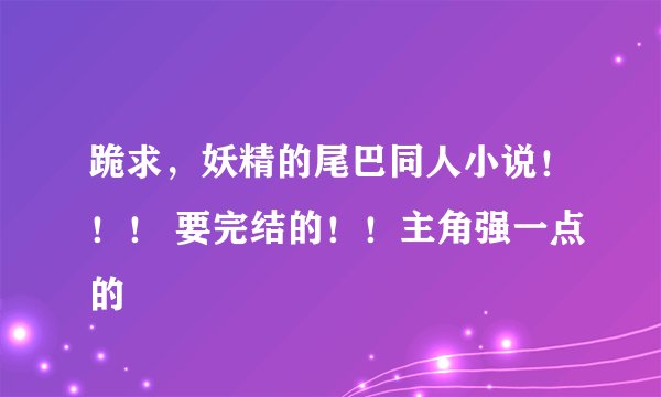 跪求，妖精的尾巴同人小说！！！ 要完结的！！主角强一点的