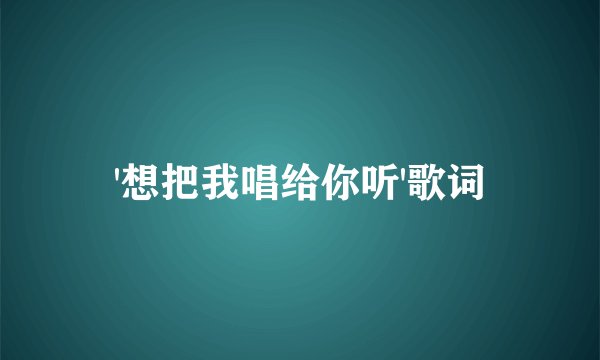 '想把我唱给你听'歌词