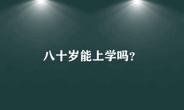 八十岁能上学吗？