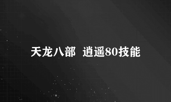 天龙八部  逍遥80技能