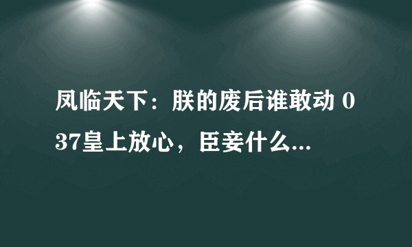 凤临天下：朕的废后谁敢动 037皇上放心，臣妾什么都没看到