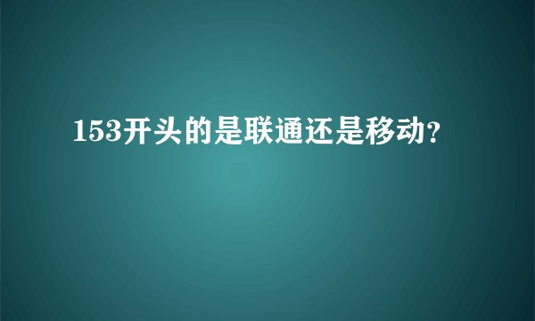 153开头的是联通还是移动？