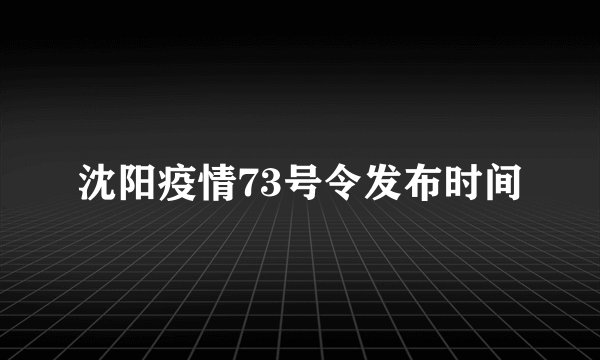 沈阳疫情73号令发布时间
