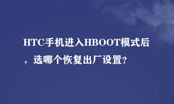 HTC手机进入HBOOT模式后，选哪个恢复出厂设置？