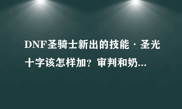 DNF圣骑士新出的技能·圣光十字该怎样加？审判和奶爸都说说