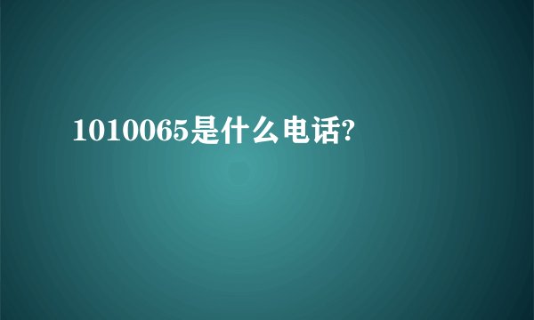 1010065是什么电话?