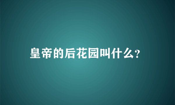 皇帝的后花园叫什么？